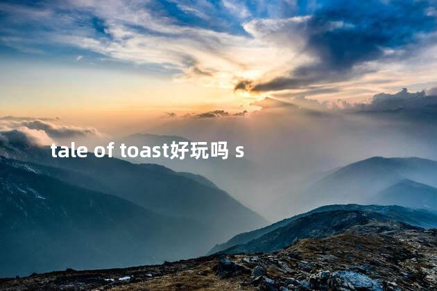 tale of toast好玩吗 seaofthieves好玩吗